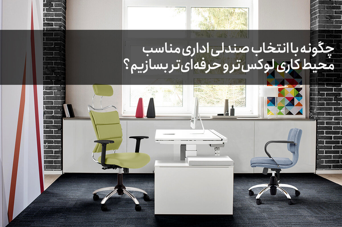 چگونه با انتخاب صندلی اداری مناسب، محیط کاری لوکس‌تر و حرفه‌ای‌تر بسازیم؟