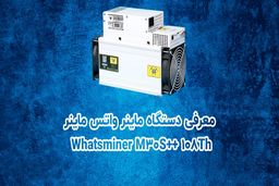 معرفی دستگاه ماینر واتس ماینر Whatsminer M30S++ 108Th