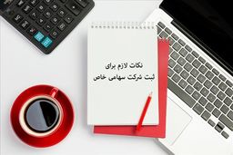 ثبت شرکت سهامی خاص؛ صفر تاصد شرایط و مراحل ثبت