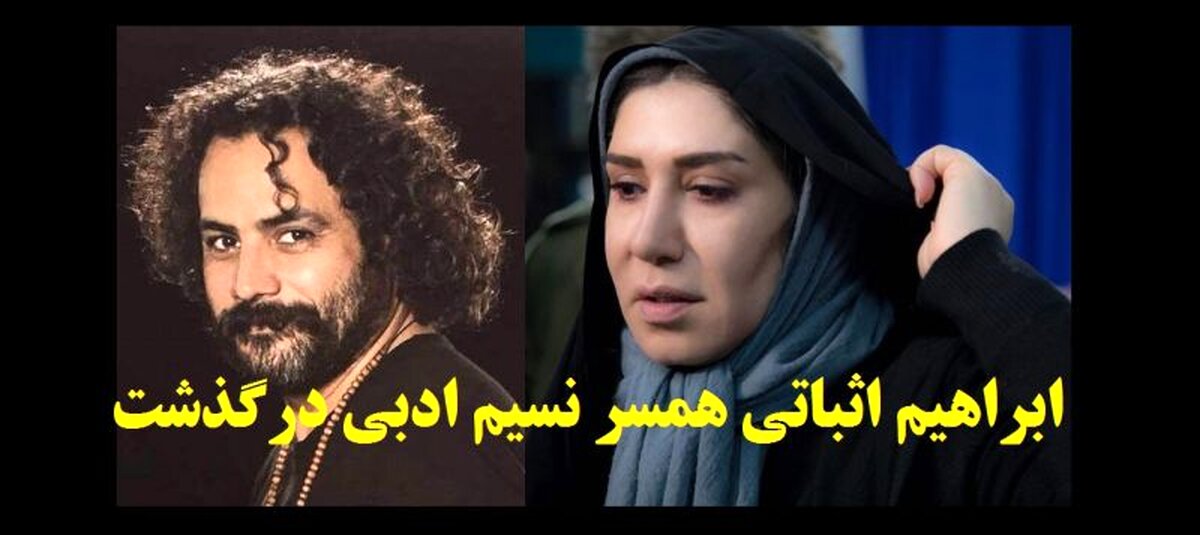 علت درگذشت ابراهیم اثباتی همسر نسیم ادبی +مصاحبه با نسیم ادبی