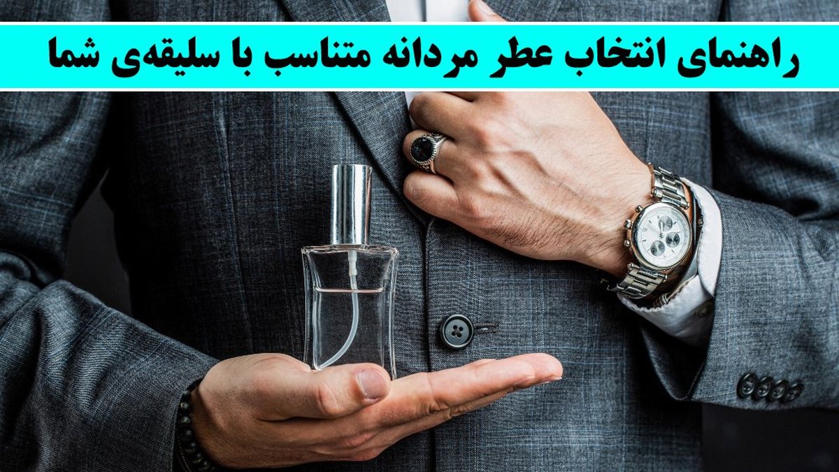 راهنمای انتخاب عطر مردانه متناسب با سلیقهی شما!
