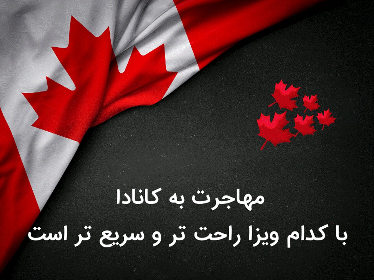 مهاجرت به کانادا با کدام ویزا راحت تر و سریع تر است؟