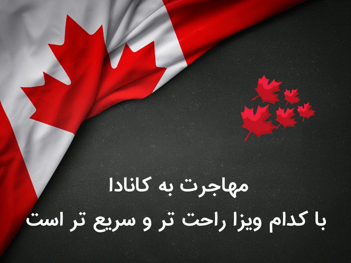 مهاجرت به کانادا با کدام ویزا راحت تر و سریع تر است؟