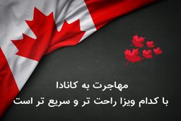 مهاجرت به کانادا با کدام ویزا راحت تر و سریع تر است؟