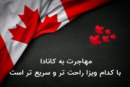 مهاجرت به کانادا با کدام ویزا راحت تر و سریع تر است؟