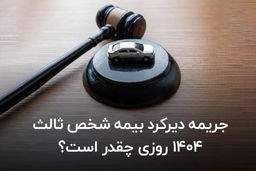 جریمه دیرکرد بیمه شخص ثالث ۱۴۰۴ روزی چقدر است؟ 