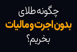 چگونه خرید طلای آب شده بدون اجرت و مالیات داشته باشیم؟
