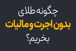 چگونه خرید طلای آب شده بدون اجرت و مالیات داشته باشیم؟
