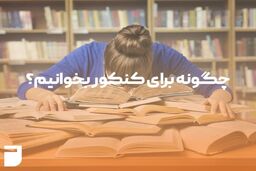 چگونه برای کنکور درس بخوانیم؟